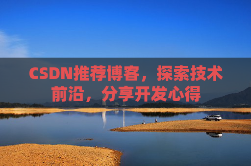CSDN推荐博客，探索技术前沿，分享开发心得